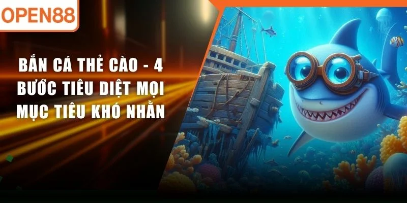 Bắn Cá Thẻ Cào - 4 Bước Tiêu Diệt Mọi Mục Tiêu Khó Nhằn